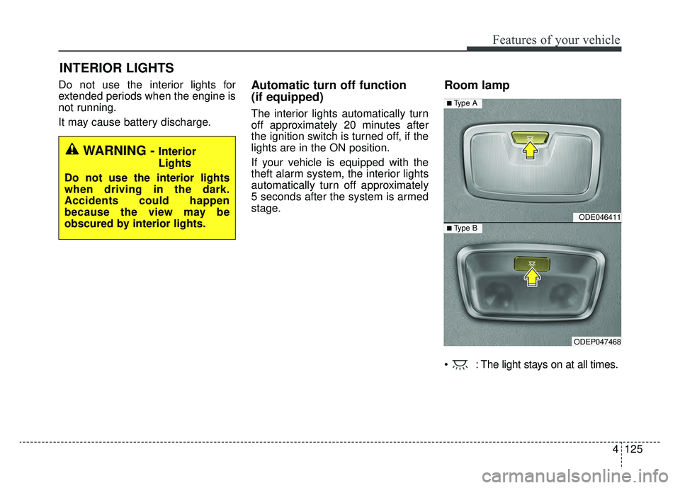 KIA NIRO 2019 Owners Manual 4125
Features of your vehicle
Do not use the interior lights for
extended periods when the engine is
not running.
It may cause battery discharge.Automatic turn off function
(if equipped)
The interior KIA NIRO 2019 Owners Manual 4125
Features of your vehicle
Do not use the interior lights for
extended periods when the engine is
not running.
It may cause battery discharge.Automatic turn off function
(if equipped)
The interior