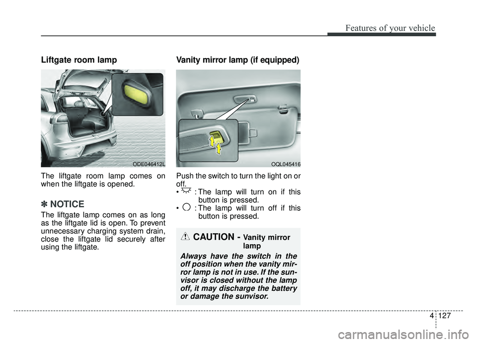 KIA NIRO 2019 Owners Manual 4127
Features of your vehicle
Liftgate room lamp
The liftgate room lamp comes on
when the liftgate is opened.
✽ ✽NOTICE
The liftgate lamp comes on as long
as the liftgate lid is open. To prevent
u KIA NIRO 2019 Owners Manual 4127
Features of your vehicle
Liftgate room lamp
The liftgate room lamp comes on
when the liftgate is opened.
✽ ✽NOTICE
The liftgate lamp comes on as long
as the liftgate lid is open. To prevent
u
