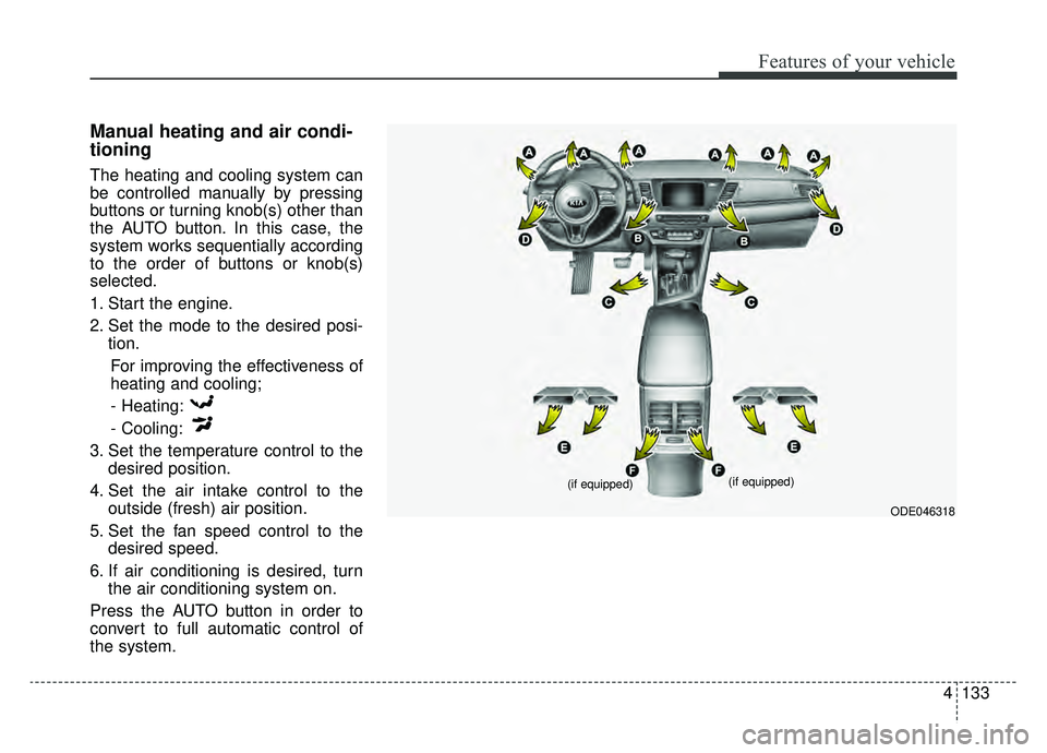 KIA NIRO 2019 Owners Manual 4133
Features of your vehicle
Manual heating and air condi-
tioning
The heating and cooling system can
be controlled manually by pressing
buttons or turning knob(s) other than
the AUTO button. In this KIA NIRO 2019 Owners Manual 4133
Features of your vehicle
Manual heating and air condi-
tioning
The heating and cooling system can
be controlled manually by pressing
buttons or turning knob(s) other than
the AUTO button. In this