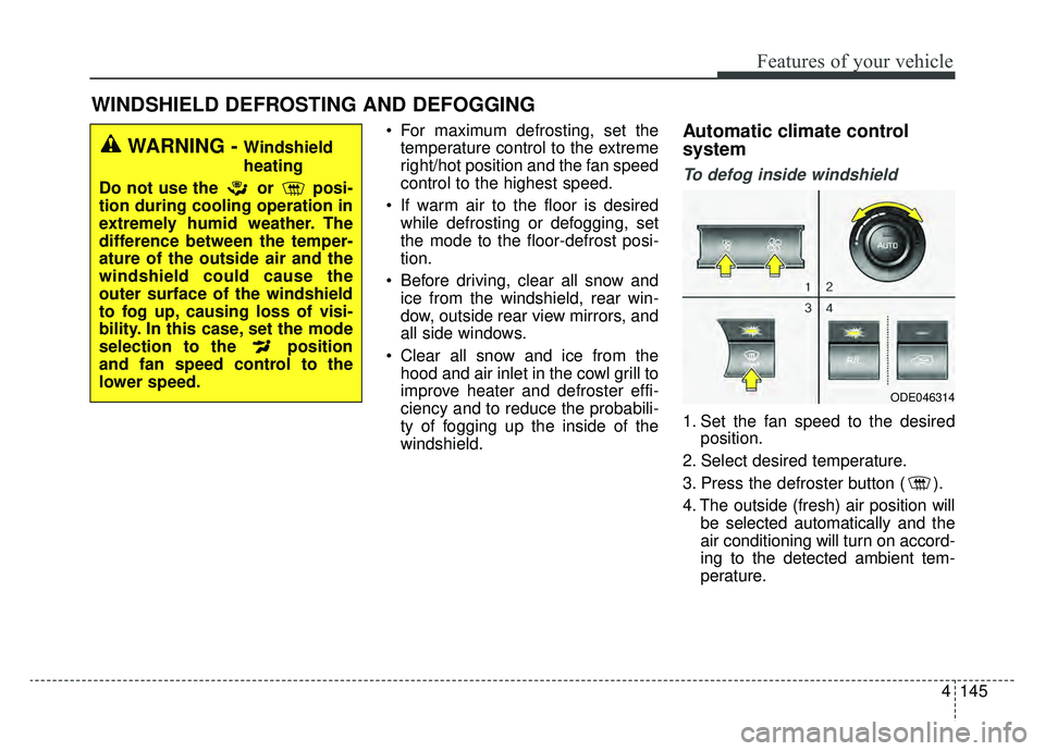 KIA NIRO 2019 Owners Manual 4145
Features of your vehicle
For maximum defrosting, set thetemperature control to the extreme
right/hot position and the fan speed
control to the highest speed.
If warm air to the floor is desired KIA NIRO 2019 Owners Manual 4145
Features of your vehicle
For maximum defrosting, set thetemperature control to the extreme
right/hot position and the fan speed
control to the highest speed.
If warm air to the floor is desired