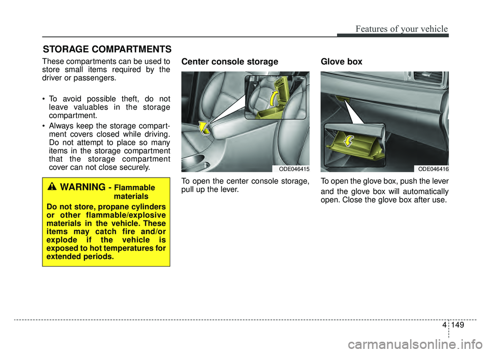 KIA NIRO 2019 Owners Manual 4149
Features of your vehicle
STORAGE COMPARTMENTS
These compartments can be used to
store small items required by the
driver or passengers.
To avoid possible theft, do notleave valuables in the sto KIA NIRO 2019 Owners Manual 4149
Features of your vehicle
STORAGE COMPARTMENTS
These compartments can be used to
store small items required by the
driver or passengers.
To avoid possible theft, do notleave valuables in the sto