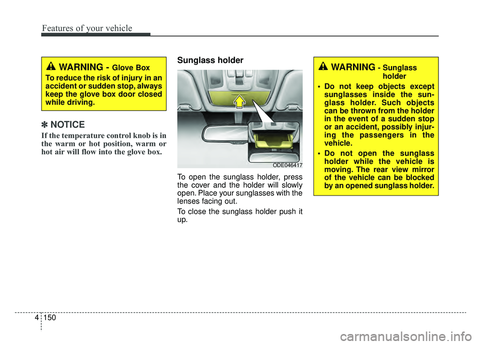 KIA NIRO 2019 Owners Manual Features of your vehicle
150
4
✽ ✽
NOTICE
If the temperature control knob is in
the warm or hot position, warm or
hot air will flow into the glove box.
Sunglass holder
To open the sunglass hol KIA NIRO 2019 Owners Manual Features of your vehicle
150
4
✽ ✽
NOTICE
If the temperature control knob is in
the warm or hot position, warm or
hot air will flow into the glove box.
Sunglass holder
To open the sunglass hol
