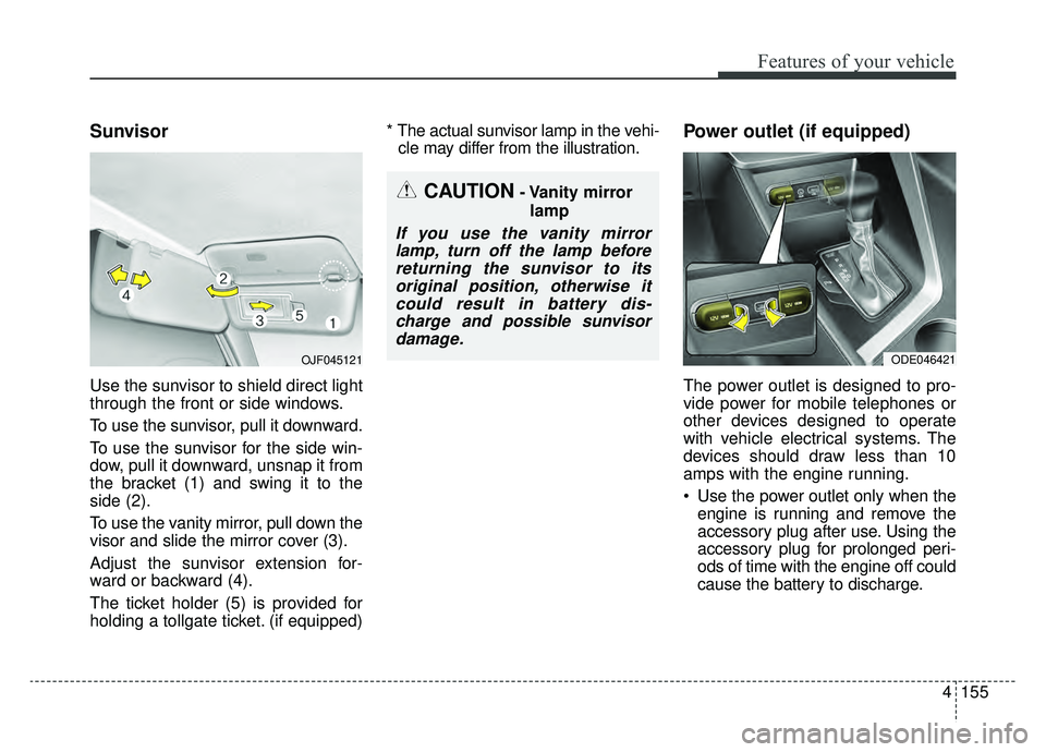 KIA NIRO 2019 Owners Manual 4155
Features of your vehicle
Sunvisor
Use the sunvisor to shield direct light
through the front or side windows.
To use the sunvisor, pull it downward.
To use the sunvisor for the side win-
dow, pull KIA NIRO 2019 Owners Manual 4155
Features of your vehicle
Sunvisor
Use the sunvisor to shield direct light
through the front or side windows.
To use the sunvisor, pull it downward.
To use the sunvisor for the side win-
dow, pull