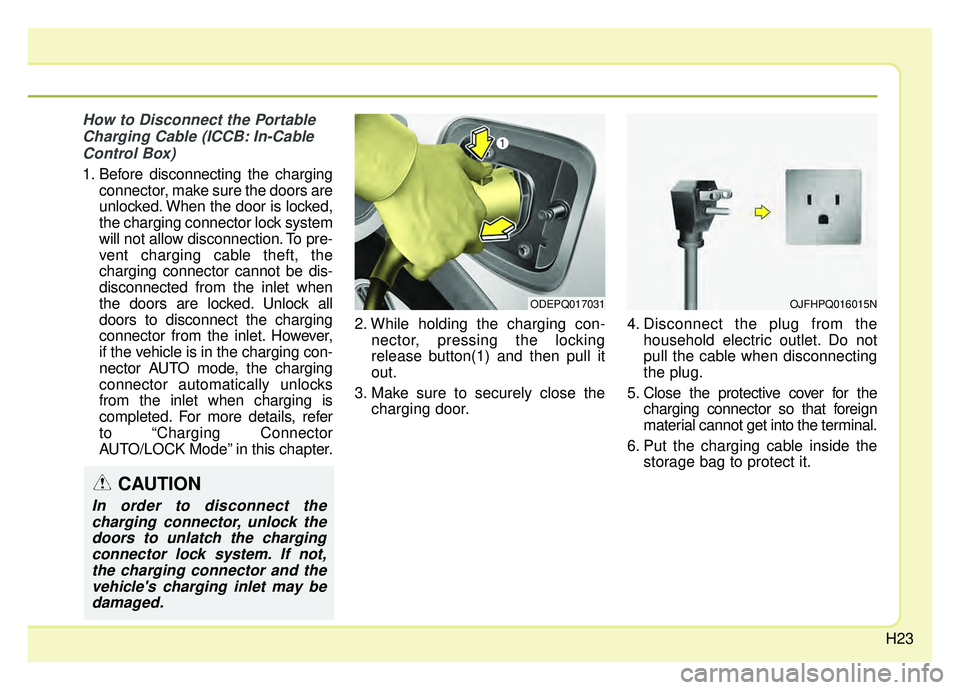 KIA NIRO 2019 Owners Manual H23
How to Disconnect the PortableCharging Cable (ICCB: In-CableControl Box)
1. Before disconnecting the charging connector, make sure the doors are
unlocked. When the door is locked,
the charging con KIA NIRO 2019 Owners Manual H23
How to Disconnect the PortableCharging Cable (ICCB: In-CableControl Box)
1. Before disconnecting the charging connector, make sure the doors are
unlocked. When the door is locked,
the charging con