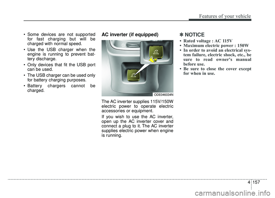 KIA NIRO 2019 Owners Manual 4157
Features of your vehicle
Some devices are not supportedfor fast charging but will be
charged with normal speed.
Use the USB charger when the engine is running to prevent bat-
tery discharge.
O KIA NIRO 2019 Owners Manual 4157
Features of your vehicle
Some devices are not supportedfor fast charging but will be
charged with normal speed.
Use the USB charger when the engine is running to prevent bat-
tery discharge.
O