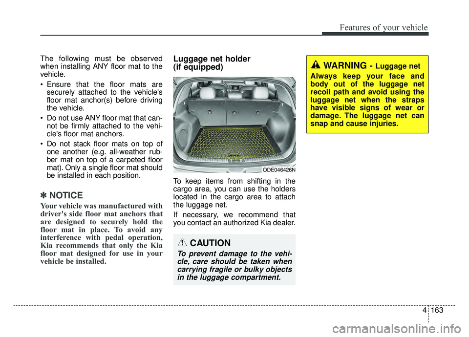KIA NIRO 2019 Owners Manual 4163
Features of your vehicle
The following must be observed
when installing ANY floor mat to the
vehicle.
Ensure that the floor mats aresecurely attached to the vehicles
floor mat anchor(s) before KIA NIRO 2019 Owners Manual 4163
Features of your vehicle
The following must be observed
when installing ANY floor mat to the
vehicle.
Ensure that the floor mats aresecurely attached to the vehicles
floor mat anchor(s) before