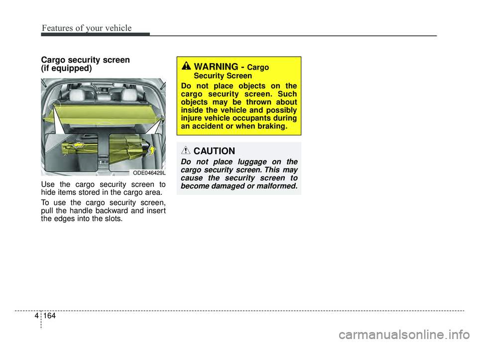 KIA NIRO 2019 Owners Manual Features of your vehicle
164
4
Cargo security screen
(if equipped)
Use the cargo security screen to
hide items stored in the cargo area.
To use the cargo security screen,
pull the handle backward an KIA NIRO 2019 Owners Manual Features of your vehicle
164
4
Cargo security screen
(if equipped)
Use the cargo security screen to
hide items stored in the cargo area.
To use the cargo security screen,
pull the handle backward an