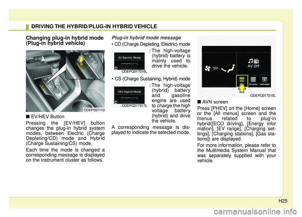 KIA NIRO 2019 Owners Guide H25
Changing plug-in hybrid mode
(Plug-in hybrid vehicle)
\bEV/HEV Button
Pressing the [EV/HEV] button
changes the plug-in hybrid system
modes, between Electric (Charge
Depleting/CD) mode and Hybrid
(