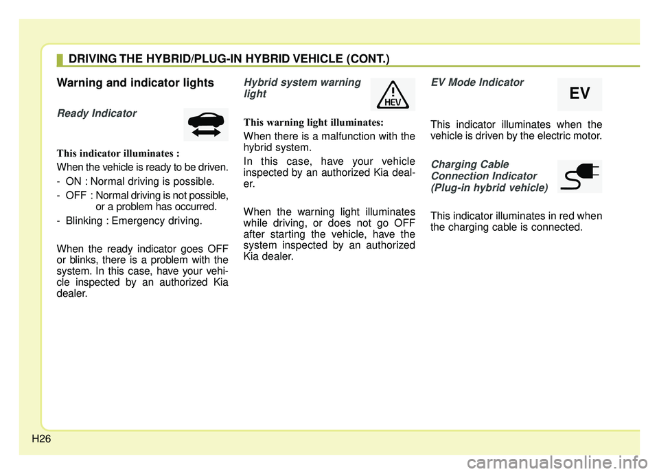 KIA NIRO 2019 Owners Guide H26
Warning and indicator lights
Ready Indicator
This indicator illuminates :
When the vehicle is ready to be driven.
- ON : Normal driving is possible.
- OFF : Normal driving is not possible,
or a p KIA NIRO 2019 Owners Guide H26
Warning and indicator lights
Ready Indicator
This indicator illuminates :
When the vehicle is ready to be driven.
- ON : Normal driving is possible.
- OFF : Normal driving is not possible,
or a p
