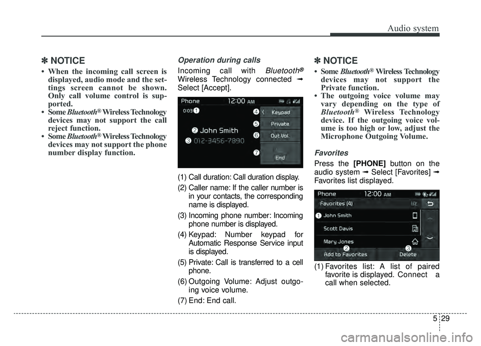 KIA NIRO 2019 Owners Manual Audio system
29
5
✽ ✽
NOTICE
• When the incoming call screen is
displayed, audio mode and the set-
tings screen cannot be shown.
Only call volume control is sup-
ported.
• Some Bluetooth
®Wi KIA NIRO 2019 Owners Manual Audio system
29
5
✽ ✽
NOTICE
• When the incoming call screen is
displayed, audio mode and the set-
tings screen cannot be shown.
Only call volume control is sup-
ported.
• Some Bluetooth
®Wi