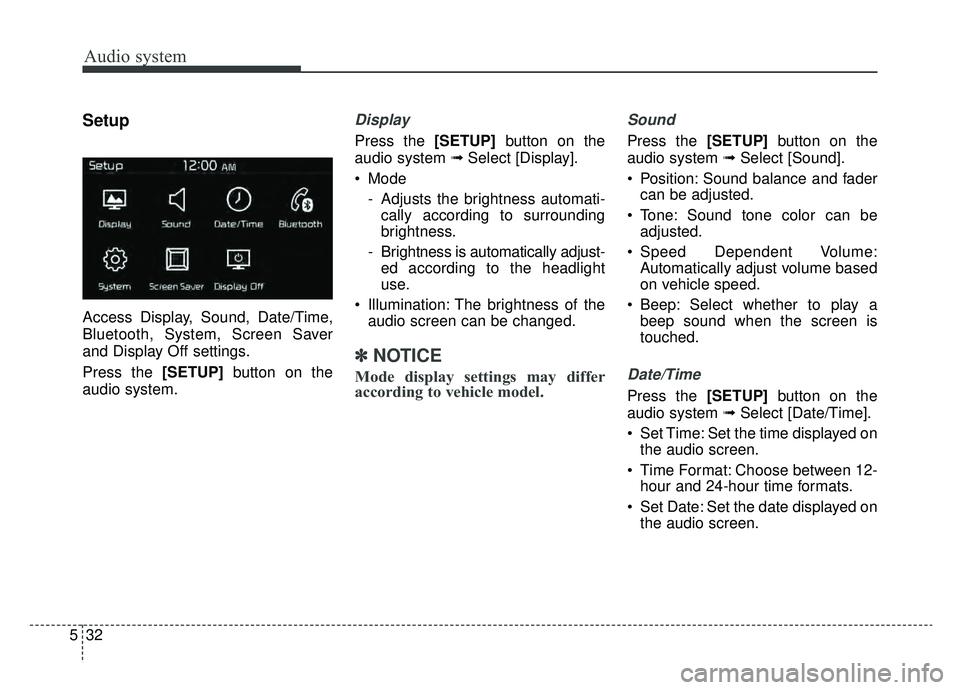 KIA NIRO 2019  Owners Manual Audio system
532
Setup
Access Display, Sound, Date/Time,
Bluetooth, System, Screen Saver
and Display Off settings.
Press the [SETUP]button on the
audio system.
Display 
Press the [SETUP] button on the