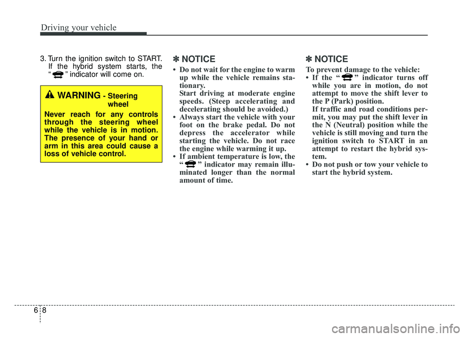 KIA NIRO 2019 Owners Manual Driving your vehicle
86
3. Turn the ignition switch to START.If the hybrid system starts, the
“ ” indicator will come on.✽ ✽NOTICE
• Do not wait for the engine to warm
up while the vehicle r KIA NIRO 2019 Owners Manual Driving your vehicle
86
3. Turn the ignition switch to START.If the hybrid system starts, the
“ ” indicator will come on.✽ ✽NOTICE
• Do not wait for the engine to warm
up while the vehicle r