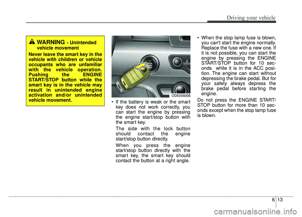 KIA NIRO 2019 Owners Manual 613
Driving your vehicle
If the battery is weak or the smartkey does not work correctly, you
can start the engine by pressing
the engine start/stop button with
the smart key.
The side with the lock b KIA NIRO 2019 Owners Manual 613
Driving your vehicle
If the battery is weak or the smartkey does not work correctly, you
can start the engine by pressing
the engine start/stop button with
the smart key.
The side with the lock b