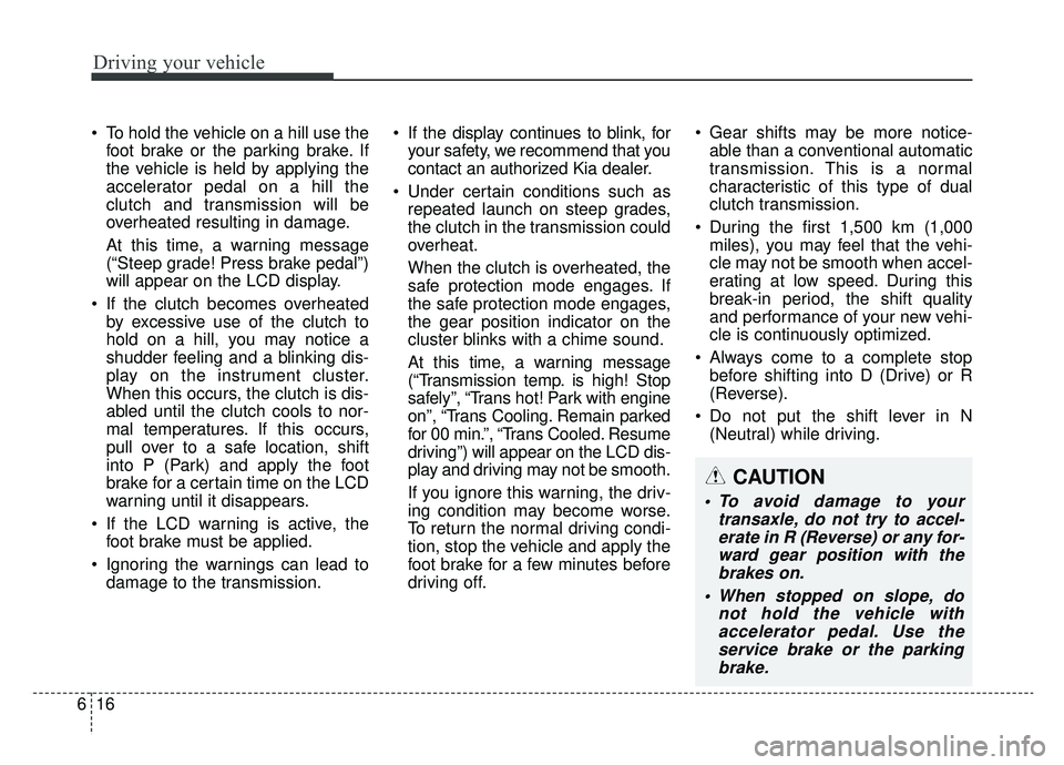 KIA NIRO 2019 Owners Manual Driving your vehicle
16
6
To hold the vehicle on a hill use the
foot brake or the parking brake. If
the vehicle is held by applying the
accelerator pedal on a hill the
clutch and transmission will be KIA NIRO 2019 Owners Manual Driving your vehicle
16
6
To hold the vehicle on a hill use the
foot brake or the parking brake. If
the vehicle is held by applying the
accelerator pedal on a hill the
clutch and transmission will be