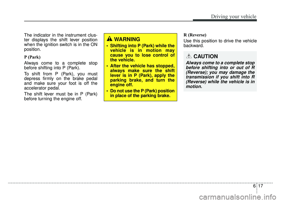 KIA NIRO 2019 Owners Manual 617
Driving your vehicle
The indicator in the instrument clus-
ter displays the shift lever position
when the ignition switch is in the ON
position.
P (Park)
Always come to a complete stop
before shi KIA NIRO 2019 Owners Manual 617
Driving your vehicle
The indicator in the instrument clus-
ter displays the shift lever position
when the ignition switch is in the ON
position.
P (Park)
Always come to a complete stop
before shi