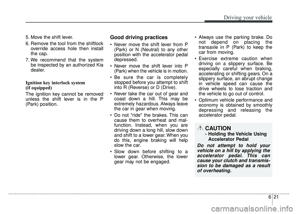 KIA NIRO 2019 Owners Manual 621
Driving your vehicle
5. Move the shift lever.
6. Remove the tool from the shiftlockoverride access hole then install
the cap.
7. We recommend that the system be inspected by an authorized Kia
deal KIA NIRO 2019 Owners Manual 621
Driving your vehicle
5. Move the shift lever.
6. Remove the tool from the shiftlockoverride access hole then install
the cap.
7. We recommend that the system be inspected by an authorized Kia
deal