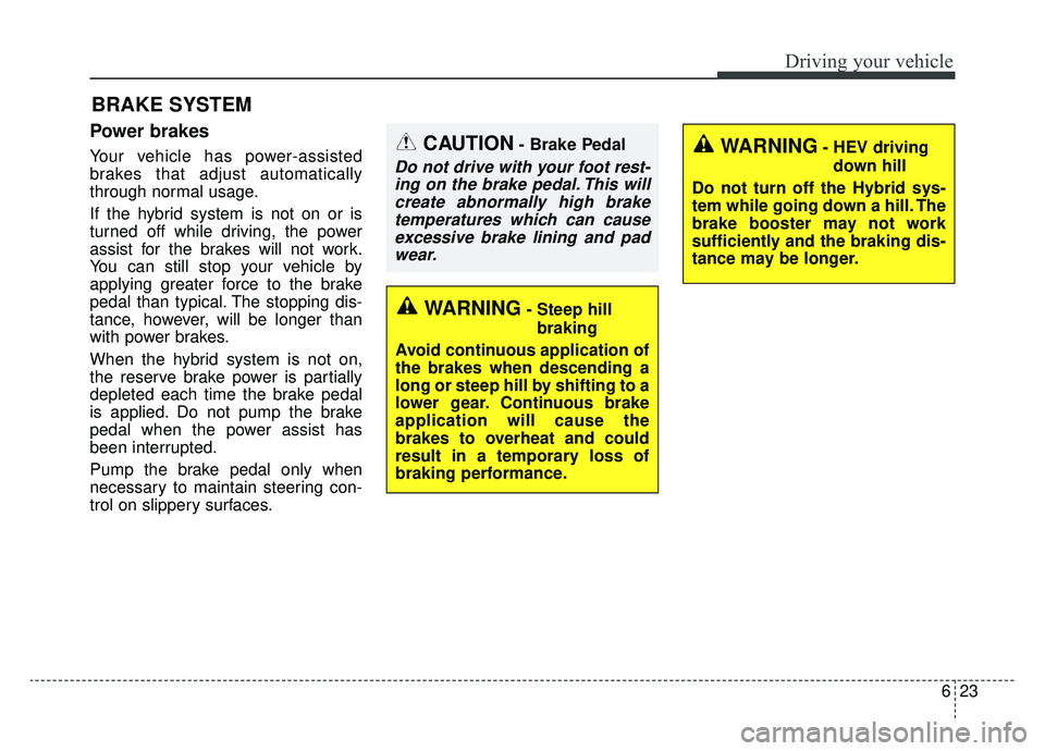 KIA NIRO 2019 Owners Manual 623
Driving your vehicle
Power brakes
Your vehicle has power-assisted
brakes that adjust automatically
through normal usage.
If the hybrid system is not on or is
turned off while driving, the power
as KIA NIRO 2019 Owners Manual 623
Driving your vehicle
Power brakes
Your vehicle has power-assisted
brakes that adjust automatically
through normal usage.
If the hybrid system is not on or is
turned off while driving, the power
as