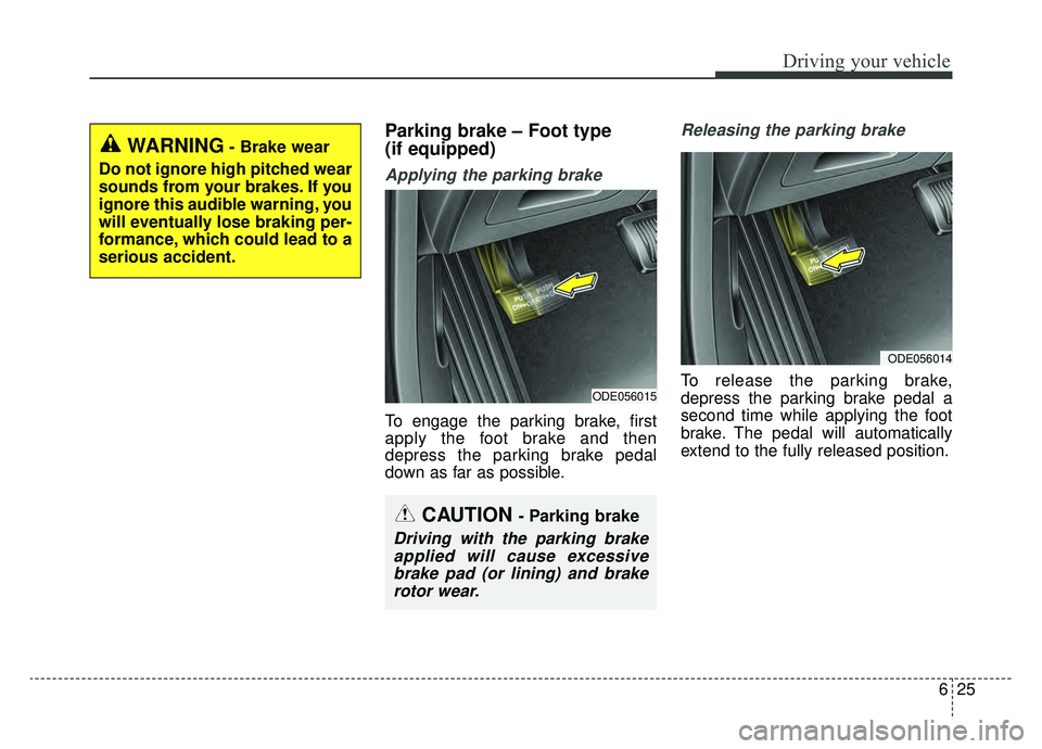 KIA NIRO 2019 Owners Manual 625
Driving your vehicle
Parking brake – Foot type
(if equipped)
Applying the parking brake
To engage the parking brake, first
apply the foot brake and then
depress the parking brake pedal
down as KIA NIRO 2019 Owners Manual 625
Driving your vehicle
Parking brake – Foot type
(if equipped)
Applying the parking brake
To engage the parking brake, first
apply the foot brake and then
depress the parking brake pedal
down as