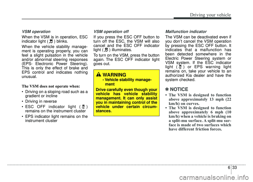 KIA NIRO 2019 Owners Manual 633
Driving your vehicle
VSM operation
When the VSM is in operation, ESC
indicator light ( ) blinks.
When the vehicle stability manage-
ment is operating properly, you can
feel a slight pulsation in t KIA NIRO 2019 Owners Manual 633
Driving your vehicle
VSM operation
When the VSM is in operation, ESC
indicator light ( ) blinks.
When the vehicle stability manage-
ment is operating properly, you can
feel a slight pulsation in t