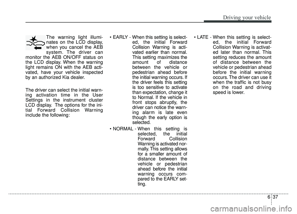 KIA NIRO 2019 Owners Manual 637
Driving your vehicle
The warning light illumi-
nates on the LCD display,
when you cancel the AEB
system. The driver can
monitor the AEB ON/OFF status on
the LCD display. When the warning
light rem KIA NIRO 2019 Owners Manual 637
Driving your vehicle
The warning light illumi-
nates on the LCD display,
when you cancel the AEB
system. The driver can
monitor the AEB ON/OFF status on
the LCD display. When the warning
light rem