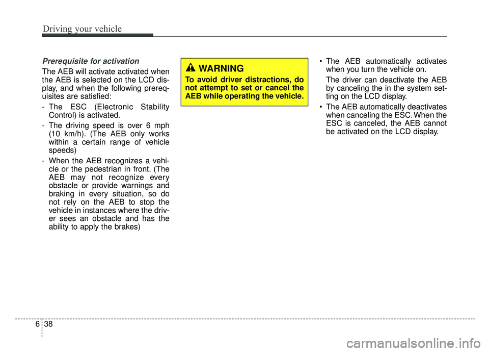 KIA NIRO 2019 Owners Manual Driving your vehicle
38
6
Prerequisite for activation
The AEB will activate activated when
the AEB is selected on the LCD dis-
play, and when the following prereq-
uisites are satisfied:
- The ESC (El KIA NIRO 2019 Owners Manual Driving your vehicle
38
6
Prerequisite for activation
The AEB will activate activated when
the AEB is selected on the LCD dis-
play, and when the following prereq-
uisites are satisfied:
- The ESC (El