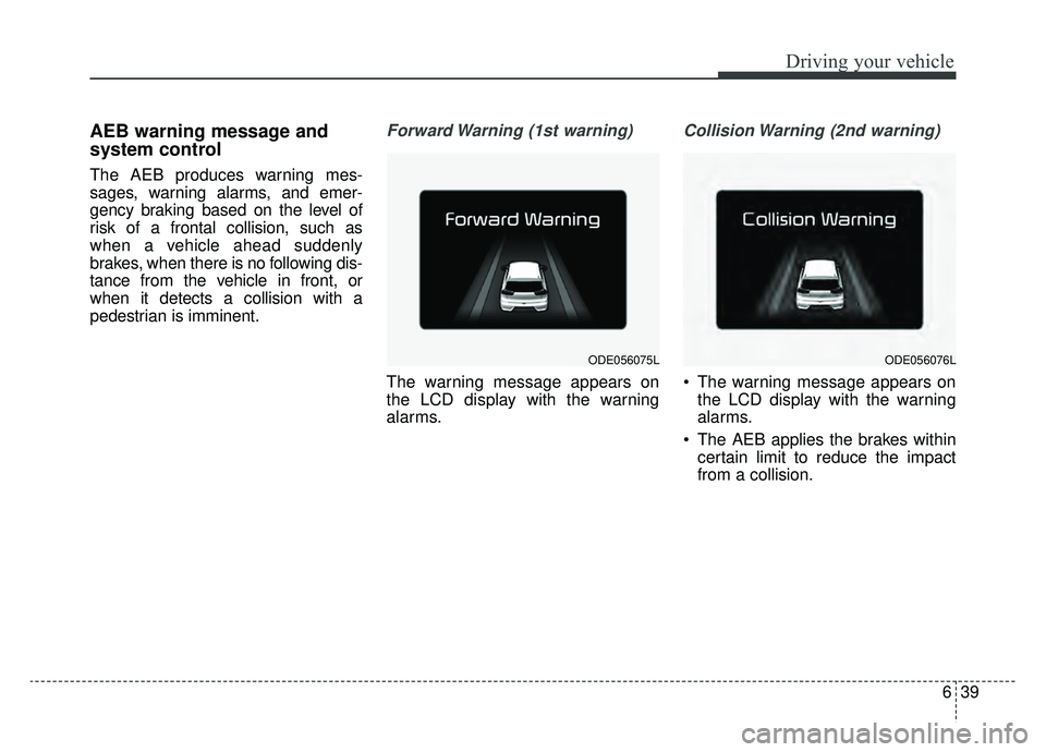 KIA NIRO 2019 Owners Manual 639
Driving your vehicle
AEB warning message and
system control
The AEB produces warning mes-
sages, warning alarms, and emer-
gency braking based on the level of
risk of a frontal collision, such as
KIA NIRO 2019 Owners Manual 639
Driving your vehicle
AEB warning message and
system control
The AEB produces warning mes-
sages, warning alarms, and emer-
gency braking based on the level of
risk of a frontal collision, such as