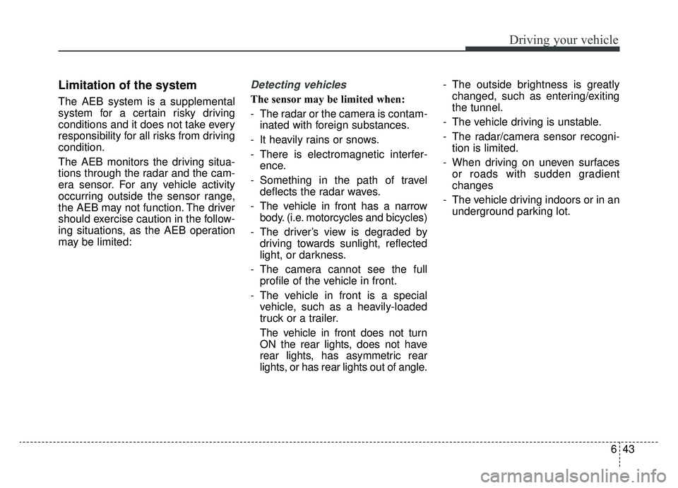 KIA NIRO 2019 Owners Manual 643
Driving your vehicle
Limitation of the system
The AEB system is a supplemental
system for a certain risky driving
conditions and it does not take every
responsibility for all risks from driving
co KIA NIRO 2019 Owners Manual 643
Driving your vehicle
Limitation of the system
The AEB system is a supplemental
system for a certain risky driving
conditions and it does not take every
responsibility for all risks from driving
co