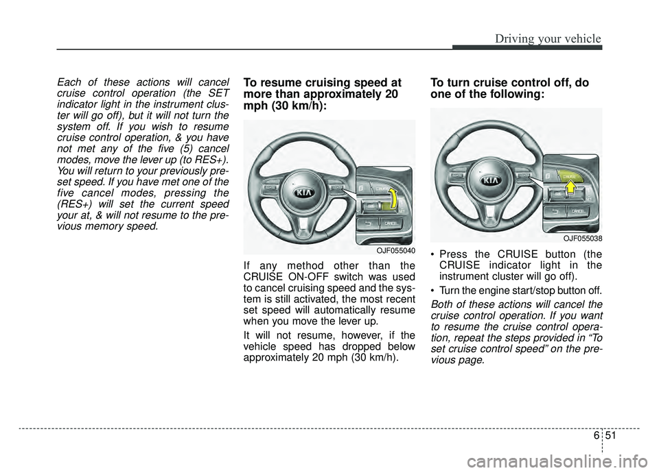 KIA NIRO 2019 Owners Manual 651
Driving your vehicle
Each of these actions will cancelcruise control operation (the SETindicator light in the instrument clus-ter will go off), but it will not turn thesystem off. If you wish to r KIA NIRO 2019 Owners Manual 651
Driving your vehicle
Each of these actions will cancelcruise control operation (the SETindicator light in the instrument clus-ter will go off), but it will not turn thesystem off. If you wish to r
