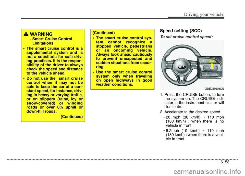 KIA NIRO 2019 Owners Manual 653
Driving your vehicle
Speed setting (SCC)
To set cruise control speed:
1. Press the CRUISE button, to turnthe system on. The CRUISE indi-
cator in the instrument cluster will
illuminate.
2. Acceler KIA NIRO 2019 Owners Manual 653
Driving your vehicle
Speed setting (SCC)
To set cruise control speed:
1. Press the CRUISE button, to turnthe system on. The CRUISE indi-
cator in the instrument cluster will
illuminate.
2. Acceler