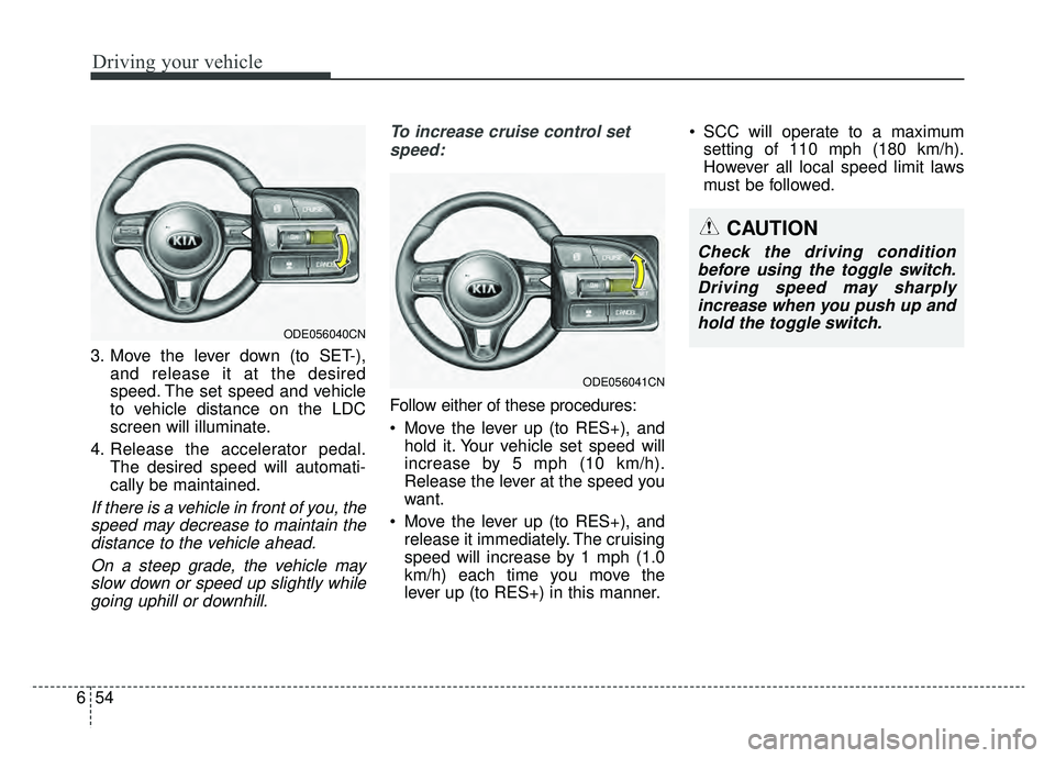 KIA NIRO 2019 Owners Manual Driving your vehicle
54
6
3. Move the lever down (to SET-),
and release it at the desired
speed. The set speed and vehicle
to vehicle distance on the LDC
screen will illuminate.
4. Release the acceler KIA NIRO 2019 Owners Manual Driving your vehicle
54
6
3. Move the lever down (to SET-),
and release it at the desired
speed. The set speed and vehicle
to vehicle distance on the LDC
screen will illuminate.
4. Release the acceler