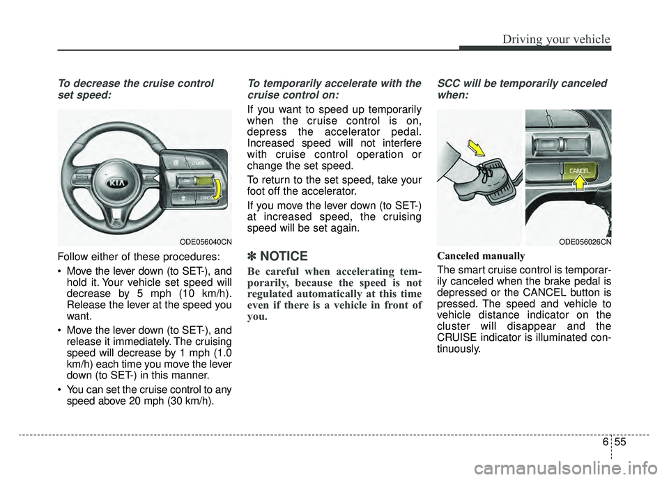 KIA NIRO 2019 Owners Manual 655
Driving your vehicle
To decrease the cruise controlset speed:
Follow either of these procedures:
Move the lever down (to SET-), and hold it. Your vehicle set speed will
decrease by 5 mph (10 km/h KIA NIRO 2019 Owners Manual 655
Driving your vehicle
To decrease the cruise controlset speed:
Follow either of these procedures:
Move the lever down (to SET-), and hold it. Your vehicle set speed will
decrease by 5 mph (10 km/h