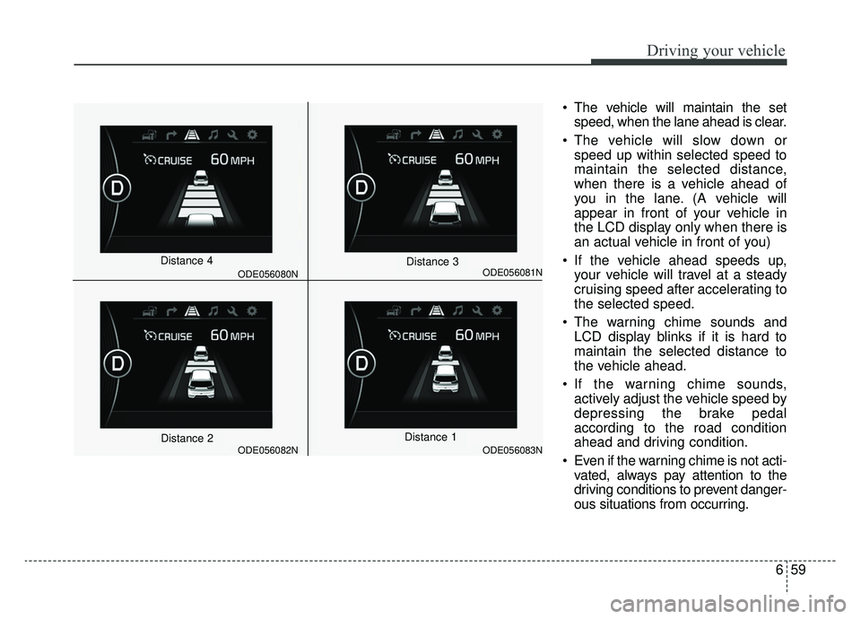 KIA NIRO 2019 Owners Manual 659
Driving your vehicle
The vehicle will maintain the setspeed, when the lane ahead is clear.
The vehicle will slow down or speed up within selected speed to
maintain the selected distance,
when th KIA NIRO 2019 Owners Manual 659
Driving your vehicle
The vehicle will maintain the setspeed, when the lane ahead is clear.
The vehicle will slow down or speed up within selected speed to
maintain the selected distance,
when th