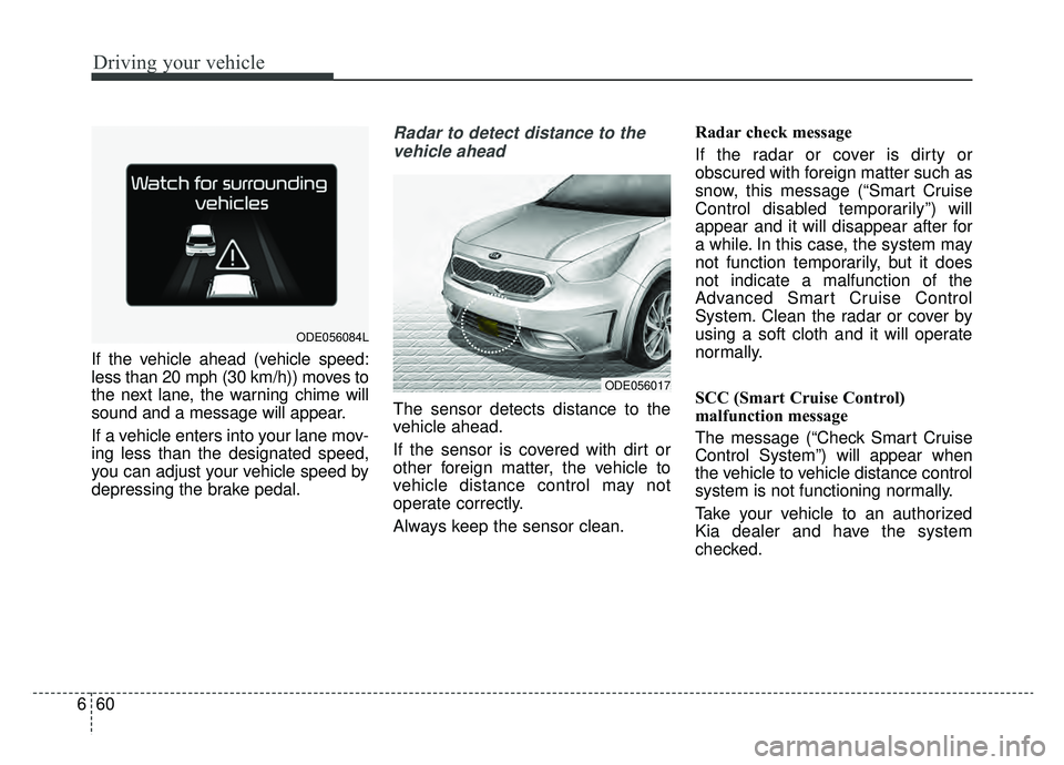 KIA NIRO 2019 Owners Manual Driving your vehicle
60
6
If the vehicle ahead (vehicle speed:
less than 20 mph (30 km/h)) moves to
the next lane, the warning chime will
sound and a message will appear.
If a vehicle enters into your KIA NIRO 2019 Owners Manual Driving your vehicle
60
6
If the vehicle ahead (vehicle speed:
less than 20 mph (30 km/h)) moves to
the next lane, the warning chime will
sound and a message will appear.
If a vehicle enters into your