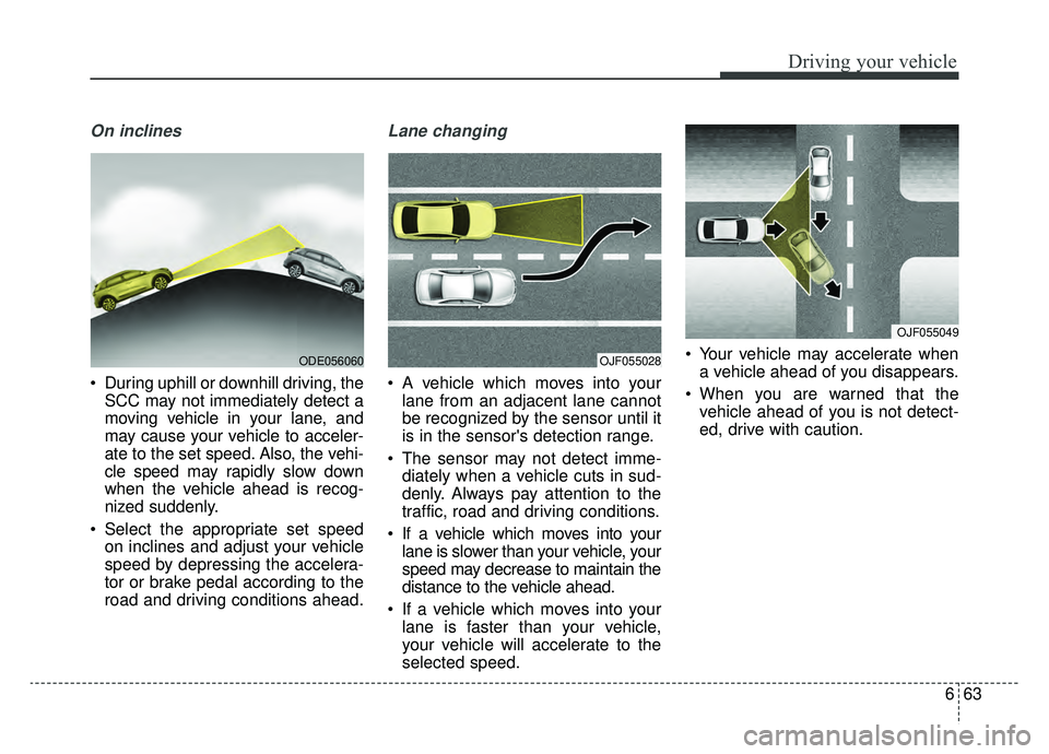 KIA NIRO 2019 Owners Manual 663
Driving your vehicle
On inclines
During uphill or downhill driving, theSCC may not immediately detect a
moving vehicle in your lane, and
may cause your vehicle to acceler-
ate to the set speed. A KIA NIRO 2019 Owners Manual 663
Driving your vehicle
On inclines
During uphill or downhill driving, theSCC may not immediately detect a
moving vehicle in your lane, and
may cause your vehicle to acceler-
ate to the set speed. A
