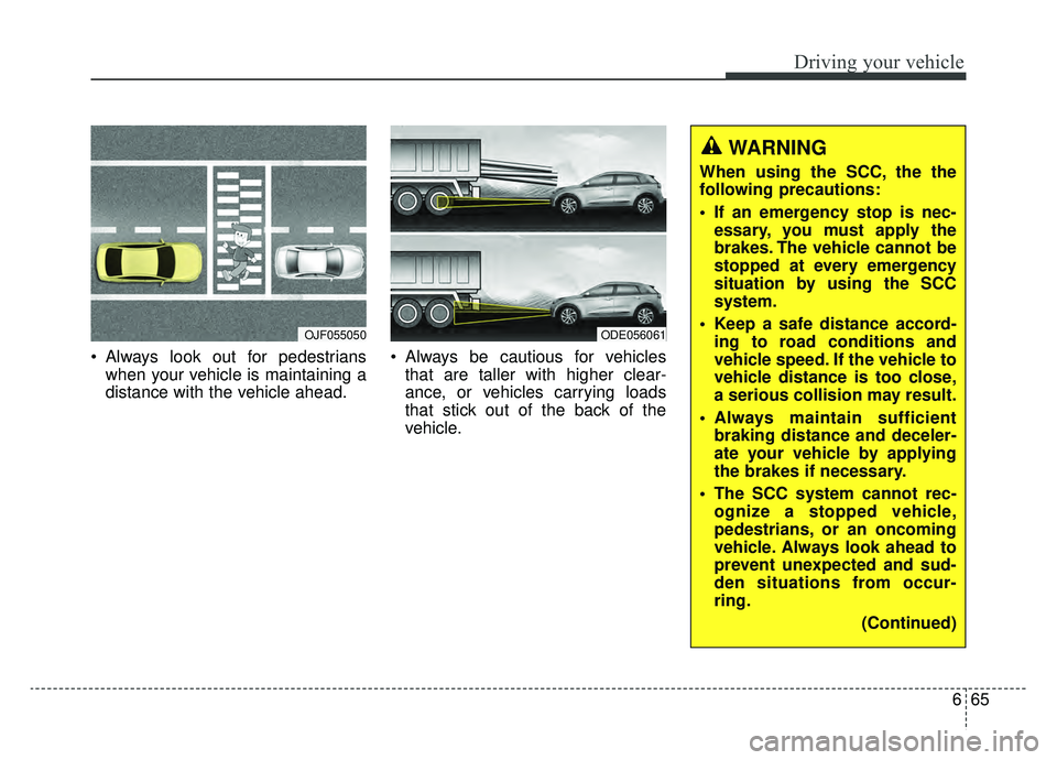 KIA NIRO 2019 Owners Manual 665
Driving your vehicle
Always look out for pedestrianswhen your vehicle is maintaining a
distance with the vehicle ahead. Always be cautious for vehicles
that are taller with higher clear-
ance, o KIA NIRO 2019 Owners Manual 665
Driving your vehicle
Always look out for pedestrianswhen your vehicle is maintaining a
distance with the vehicle ahead. Always be cautious for vehicles
that are taller with higher clear-
ance, o