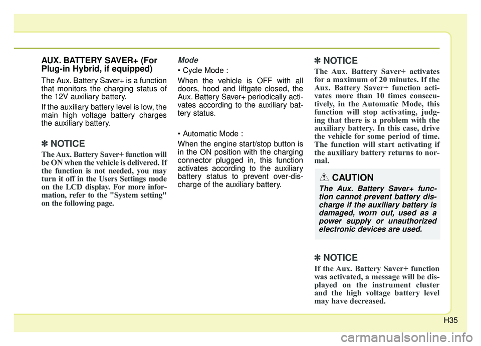 KIA NIRO 2019 Service Manual H35
AUX. BATTERY SAVER+ (For
Plug-in Hybrid, if equipped)
The Aux. Battery Saver+ is a function
that monitors the charging status of
the 12V auxiliary battery.
If the auxiliary battery level is low, t KIA NIRO 2019 Service Manual H35
AUX. BATTERY SAVER+ (For
Plug-in Hybrid, if equipped)
The Aux. Battery Saver+ is a function
that monitors the charging status of
the 12V auxiliary battery.
If the auxiliary battery level is low, t
