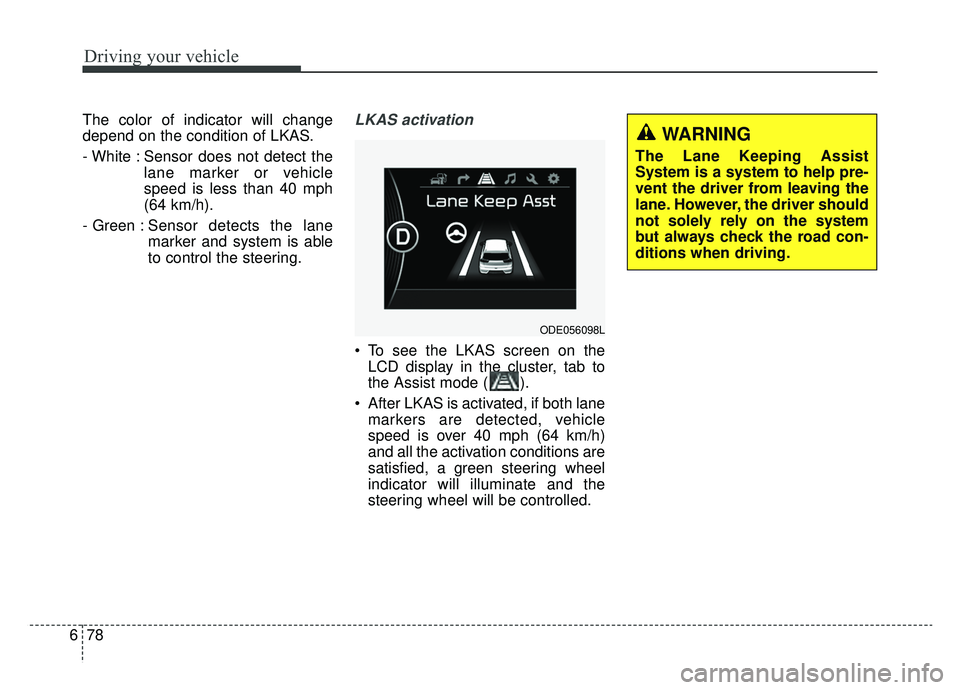 KIA NIRO 2019  Owners Manual Driving your vehicle
78
6
The color of indicator will change
depend on the condition of LKAS.
- White : Sensor does not detect the
lane marker or vehicle
speed is less than 40 mph
(64 km/h).
- Green :