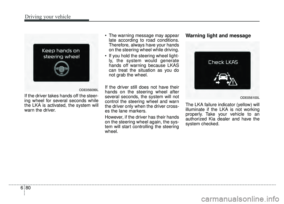 KIA NIRO 2019  Owners Manual Driving your vehicle
80
6
If the driver takes hands off the steer-
ing wheel for several seconds while
the LKA is activated, the system will
warn the driver.  The warning message may appear
late accor