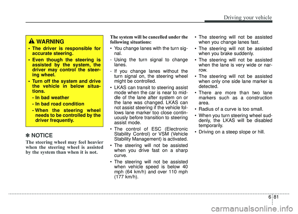 KIA NIRO 2019  Owners Manual 681
Driving your vehicle
✽ ✽NOTICE
The steering wheel may feel heavier
when the steering wheel is assisted
by the system than when it is not.
The system will be cancelled under the
following situa
