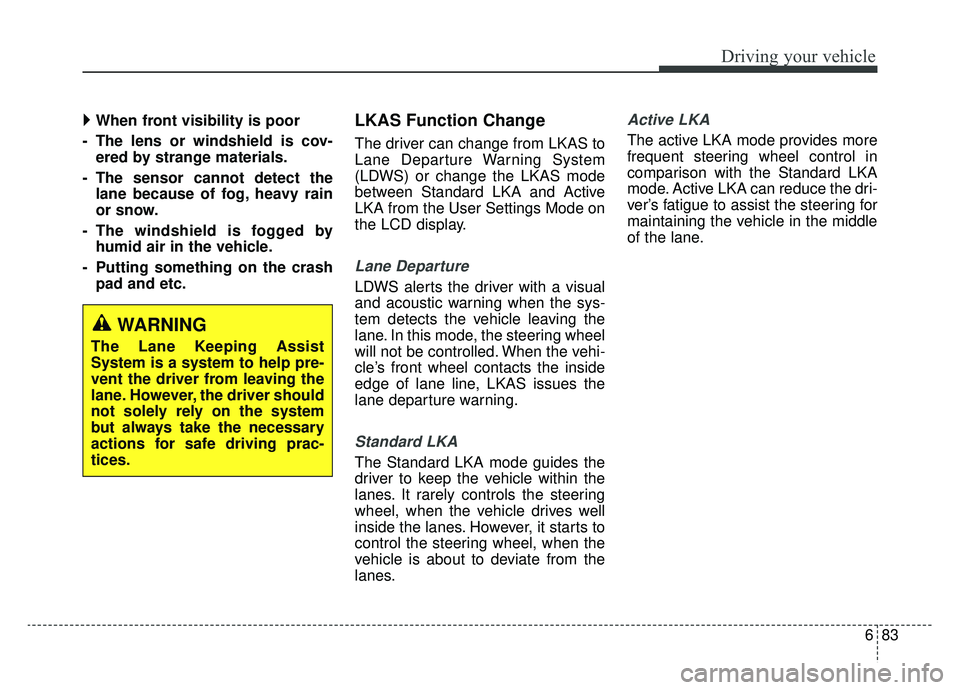 KIA NIRO 2019  Owners Manual 683
Driving your vehicle
 When front visibility is poor
- The lens or windshield is cov- ered by strange materials.
- The sensor cannot detect the lane because of fog, heavy rain
or snow.
- The wind