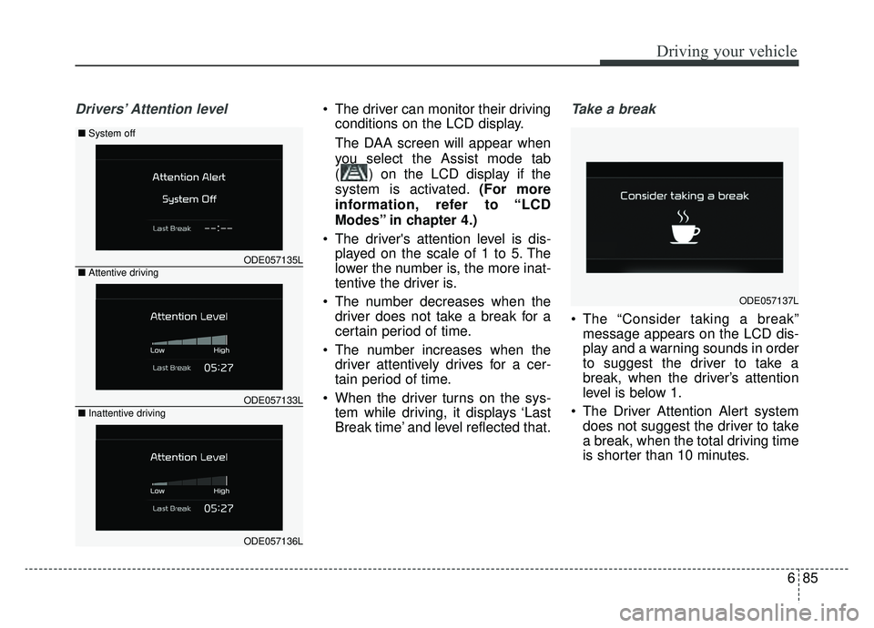 KIA NIRO 2019 Owners Manual 685
Driving your vehicle
Drivers’ Attention level The driver can monitor their drivingconditions on the LCD display.
The DAA screen will appear when
you select the Assist mode tab
( ) on the LCD dis KIA NIRO 2019 Owners Manual 685
Driving your vehicle
Drivers’ Attention level The driver can monitor their drivingconditions on the LCD display.
The DAA screen will appear when
you select the Assist mode tab
( ) on the LCD dis
