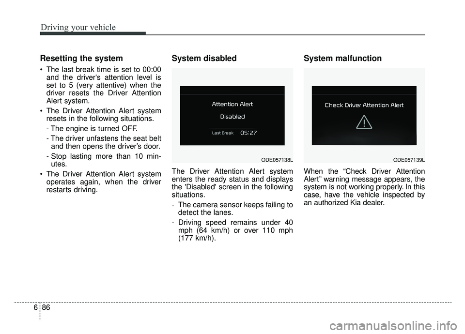 KIA NIRO 2019 Owners Manual Driving your vehicle
86
6
Resetting the system
The last break time is set to 00:00
and the drivers attention level is
set to 5 (very attentive) when the
driver resets the Driver Attention
Alert sys KIA NIRO 2019 Owners Manual Driving your vehicle
86
6
Resetting the system
The last break time is set to 00:00
and the drivers attention level is
set to 5 (very attentive) when the
driver resets the Driver Attention
Alert sys