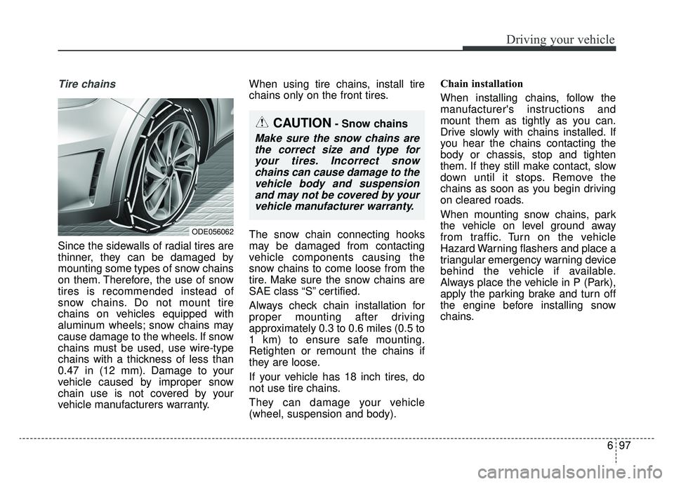 KIA NIRO 2019 Owners Manual 697
Driving your vehicle
Tire chains
Since the sidewalls of radial tires are
thinner, they can be damaged by
mounting some types of snow chains
on them. Therefore, the use of snow
tires is recommende KIA NIRO 2019 Owners Manual 697
Driving your vehicle
Tire chains
Since the sidewalls of radial tires are
thinner, they can be damaged by
mounting some types of snow chains
on them. Therefore, the use of snow
tires is recommende