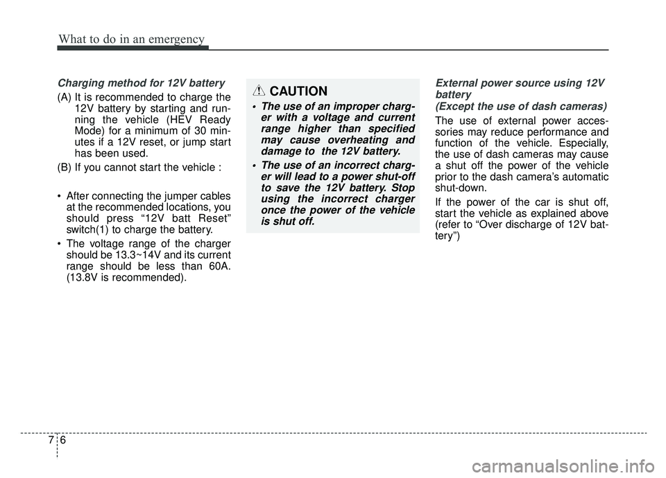 KIA NIRO 2019 Owners Manual What to do in an emergency
67
Charging method for 12V battery
(A) It is recommended to charge the12V battery by starting and run-
ning the vehicle (HEV Ready
Mode) for a minimum of 30 min-
utes if a 1 KIA NIRO 2019 Owners Manual What to do in an emergency
67
Charging method for 12V battery
(A) It is recommended to charge the12V battery by starting and run-
ning the vehicle (HEV Ready
Mode) for a minimum of 30 min-
utes if a 1