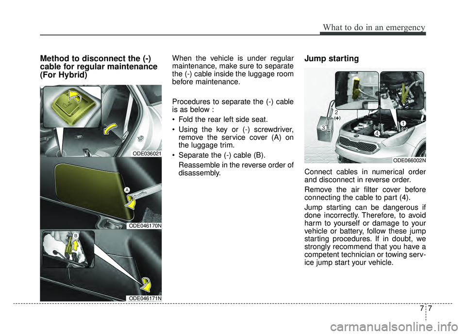KIA NIRO 2019 Owners Manual 77
What to do in an emergency
Method to disconnect the (-)
cable for regular maintenance
(For Hybrid)When the vehicle is under regular
maintenance, make sure to separate
the (-) cable inside the lugga KIA NIRO 2019 Owners Manual 77
What to do in an emergency
Method to disconnect the (-)
cable for regular maintenance
(For Hybrid)When the vehicle is under regular
maintenance, make sure to separate
the (-) cable inside the lugga