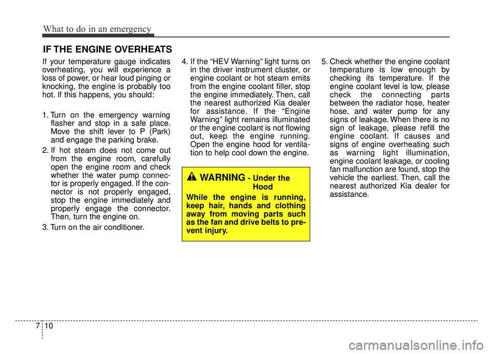 KIA NIRO 2019 Owners Manual What to do in an emergency
10
7
IF THE ENGINE OVERHEATS
If your temperature gauge indicates
overheating, you will experience a
loss of power, or hear loud pinging or
knocking, the engine is probably t KIA NIRO 2019 Owners Manual What to do in an emergency
10
7
IF THE ENGINE OVERHEATS
If your temperature gauge indicates
overheating, you will experience a
loss of power, or hear loud pinging or
knocking, the engine is probably t