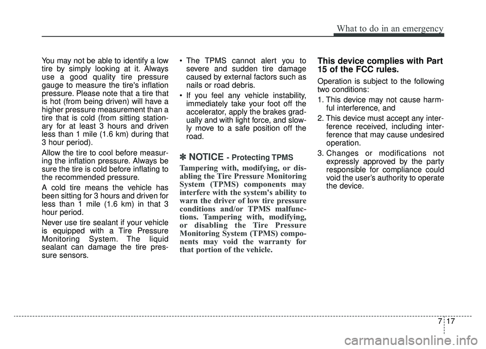 KIA NIRO 2019 Owners Manual 717
What to do in an emergency
You may not be able to identify a low
tire by simply looking at it. Always
use a good quality tire pressure
gauge to measure the tires inflation
pressure. Please note t KIA NIRO 2019 Owners Manual 717
What to do in an emergency
You may not be able to identify a low
tire by simply looking at it. Always
use a good quality tire pressure
gauge to measure the tires inflation
pressure. Please note t