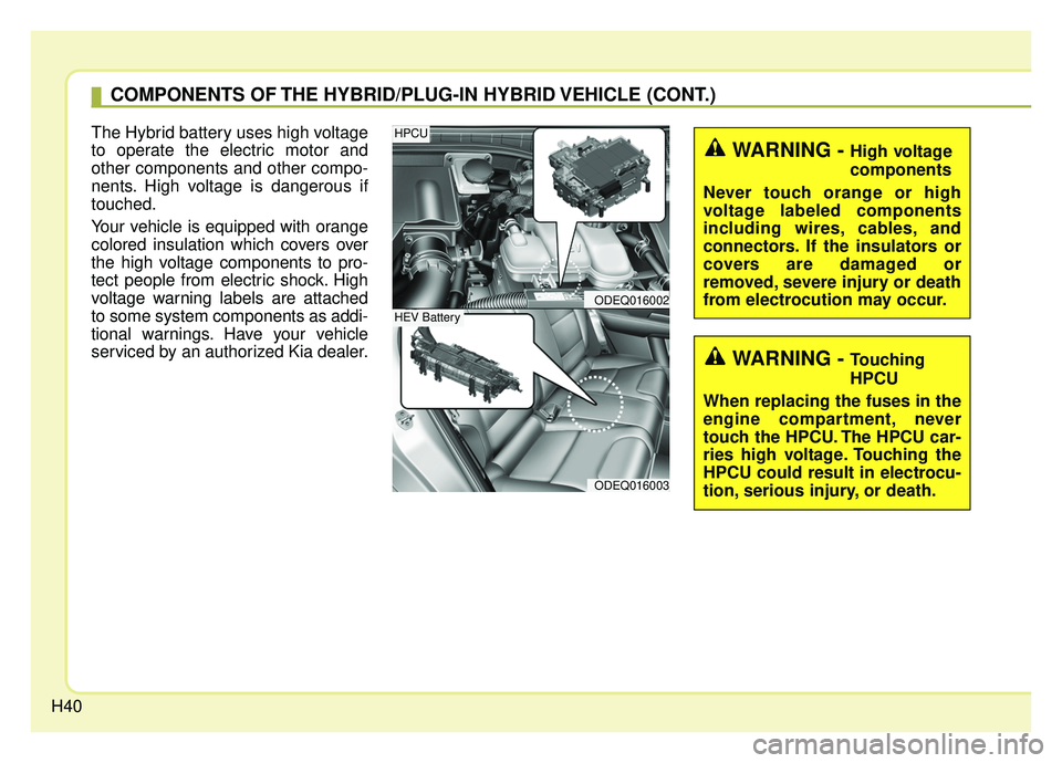 KIA NIRO 2019 Service Manual H40
The Hybrid battery uses high voltage
to operate the electric motor and
other components and other compo-
nents. High voltage is dangerous if
touched.
Your vehicle is equipped with orange
colored i KIA NIRO 2019 Service Manual H40
The Hybrid battery uses high voltage
to operate the electric motor and
other components and other compo-
nents. High voltage is dangerous if
touched.
Your vehicle is equipped with orange
colored i
