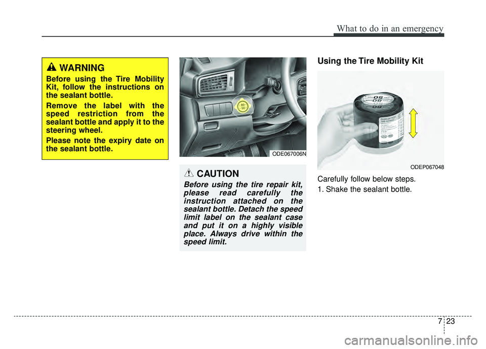 KIA NIRO 2019 Owners Manual 723
What to do in an emergency
Using the Tire Mobility Kit
Carefully follow below steps.
1. Shake the sealant bottle.
ODE067006N
ODEP067048
WARNING
Before using the Tire Mobility
Kit, follow the instr KIA NIRO 2019 Owners Manual 723
What to do in an emergency
Using the Tire Mobility Kit
Carefully follow below steps.
1. Shake the sealant bottle.
ODE067006N
ODEP067048
WARNING
Before using the Tire Mobility
Kit, follow the instr