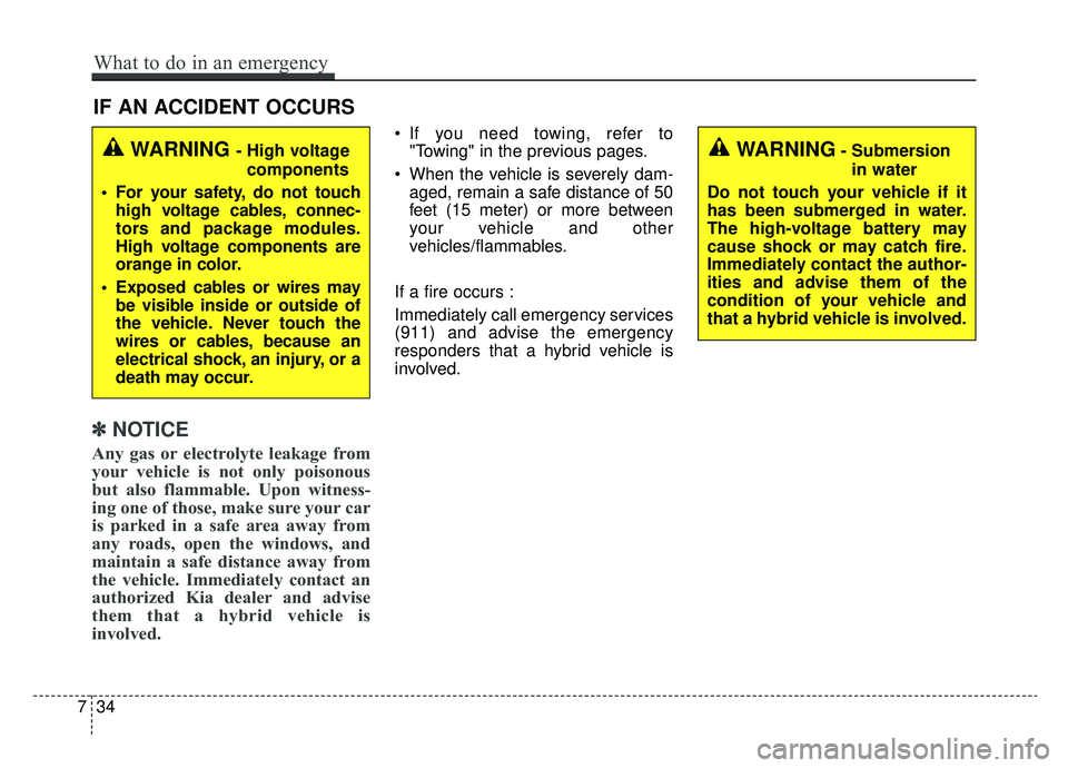 KIA NIRO 2019 Owners Manual IF AN ACCIDENT OCCURS
✽ ✽ NOTICE
Any gas or electrolyte leakage from
your vehicle is not only poisonous
but also flammable. Upon witness-
ing one of those, make sure your car
is parked in a safe a KIA NIRO 2019 Owners Manual IF AN ACCIDENT OCCURS
✽ ✽ NOTICE
Any gas or electrolyte leakage from
your vehicle is not only poisonous
but also flammable. Upon witness-
ing one of those, make sure your car
is parked in a safe a